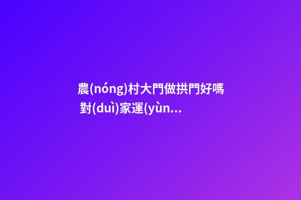 農(nóng)村大門做拱門好嗎 對(duì)家運(yùn)有何影響